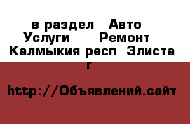  в раздел : Авто » Услуги »  » Ремонт . Калмыкия респ.,Элиста г.